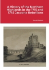 A History of the Northern Highlands in the 1715 and 1745 Jacobite Rebellions By David Tallach Cover Image