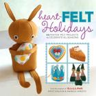 Heart-Felt Holidays: 40 Festive Felt Projects to Celebrate the Seasons By Kathy Sheldon, Amanda Carestio Cover Image
