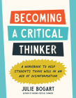 Becoming a Critical Thinker: A Workbook to Help Students Think Well in an Age of Disinformation By Julie Bogart Cover Image