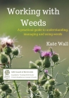 Working With Weeds: A Practical Guide to Understanding, Managing and Using Weeds By Kate L. Wall Cover Image