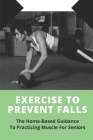 Exercise To Prevent Falls: The Home-Based Guidance To Practicing Muscle For Seniors: Liberate Joints Cover Image