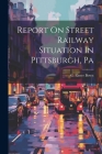 Report On Street Railway Situation In Pittsburgh, Pa Cover Image