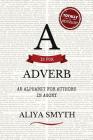 A is for Adverb: An Alphabet for Authors in Agony By Aliya Smyth Cover Image