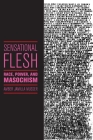 Sensational Flesh: Race, Power, and Masochism (Sexual Cultures #43) By Amber Jamilla Musser Cover Image