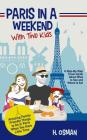 Paris in a Weekend with Two Kids: A Step-By-Step Travel Guide About What to See and Where to Eat (Amazing Family-Friendly Things to Do in Paris When Y By H. Osman Cover Image