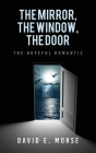 The Mirror, The Window, The Door: The Hopeful Romantic By David E. Morse Cover Image