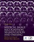 Medical Image Recognition, Segmentation and Parsing: Machine Learning and Multiple Object Approaches Cover Image