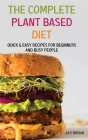 The Complete Plant Based Diet: Quick & Easy Recipes for Beginners and Busy People Cover Image