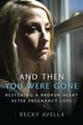 And Then You Were Gone: Restoring a Broken Heart After Pregnancy Loss Cover Image