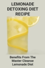 Lemonade Detoxing Diet Recipe: Benefits Frоm The Mаѕtеr Clеаnѕе Lеmоnаdе Diet By Luke Steifle Cover Image