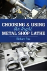 Choosing & Using the Right Metal Shop Lathe By Richard Rex Cover Image