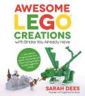 Awesome LEGO Creations with Bricks You Already Have: 50 New Robots, Dragons, Race Cars, Planes, Wild Animals and Other Exciting Projects to Build Imaginative Worlds By Sarah Dees Cover Image