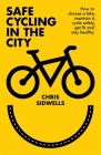 Safe Cycling in the City: How to choose a bike, maintain it, cycle safely, get fit and stay healthy By Chris Sidwells Cover Image