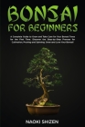Bonsai for Beginners: A Complete Guide to Grow and Take Care for Your Bonsai Trees for the First Time. Discover the Step-by-Step Process for Cover Image