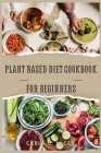 The Complete Plant Based Diet Cookbook For Beginners: A Quick and Easy Guide to Vegan & Vegetarian Cuisine with 30 Days of Delectable and Effortless R By Carla C. Sager Cover Image