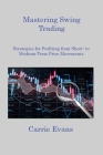 Mastering Swing Trading: Strategies for Profiting from Short to Medium Term Price Movements By Carrie Evans Cover Image