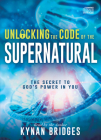 Unlocking the Code of the Supernatural: The Secret to God's Power in You Cover Image