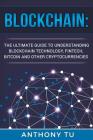 Blockchain: The Ultimate Guide to Understanding Blockchain Technology, Fintech, Bitcoin, and Other Cryptocurrencies. By Anthony Tu Cover Image