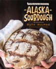 Alaska Sourdough, Revised Edition: The Real Stuff by a Real Alaskan By Ruth Allman, Addie Studebaker (Foreword by) Cover Image