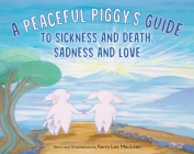 A Peaceful Piggy's Guide to Sickness and Death, Sadness and Love By Kerry Lee MacLean Cover Image