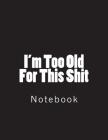 I'm Too Old For This Shit: Notebook large Size 8.5 x 11 Ruled 150 Pages Cover Image