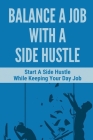 Balance A Job With A Side Hustle: Start A Side Hustle While Keeping Your Day Job: Tips To Balance Your Full-Time Job With A Side Hustle By Marceline Bramlett Cover Image