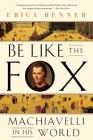 Be Like the Fox: Machiavelli In His World By Erica Benner Cover Image