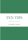 Ten Tips: For Living the Life By Robert C. Phelps Cover Image