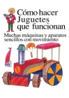 Como Hacer Juguetes Que Funcionan: Muchas Maquinas Y Aparatos Sencillos Con Movimiento Cover Image