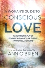A Woman's Guide to Conscious Love: Navigating the Play of Feminine and Masculine Energy in Your Relationships By Ann O'Brien Cover Image