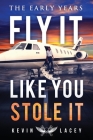 Fly It Like You Stole It - The Early Years: The Early Years By Kevin Lacey Cover Image