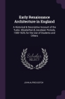 Early Renaissance Architecture in England: A Historical & Descriptive Account of the Tudor, Elizabethan & Jacobean Periods, 1500-1625, for the Use of By John Alfred Gotch Cover Image