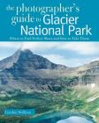 The Photographer's Guide to Glacier National Park: Where to Find Perfect Shots and How to Take Them Cover Image