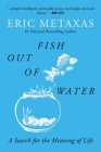 Fish Out of Water: A Search for the Meaning of Life By Eric Metaxas Cover Image