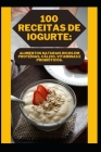 100 Receitas de Iogurte: Alimentos Naturais Ricos Em Proteínas, Cálcio, Vitaminas E Probióticos. By Shariq Cover Image