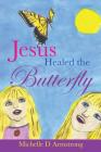 Jesus Healed the Butterfly By Michelle D. Armstrong Cover Image