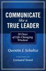 Communicate Like a True Leader: 30 Days of Life-Changing Wisdom By Quentin J. Schultze, Leonard Sweet (Foreword by) Cover Image