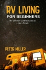 Rv Living For Beginners: The Definitive Guide to Access a New Lifestyle, Gain Freedom to Your Own Rules. Start Your Dream Job While Traveling a By Peter Miller Cover Image