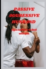 Passive Aggressive Husband: signs and how to deal with him By Robert A. Taylor Cover Image