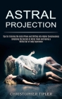 Astral Projection: Unlocking the Secrets of Astral Travel and Having a Willful Out-of-body Experience (Tips for Entering the Astral Plane Cover Image