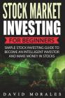 Stock Market Investing For Beginners- Simple Stock Investing Guide To Become An Intelligent Investor And Make Money In Stocks By David Morales Cover Image