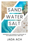 Sand, Water, Salt: Managing the Elements in Literature of the American West, 1880-1925 Cover Image