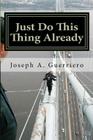 Just Do This Thing Already By Joseph a. Guerriero Cover Image