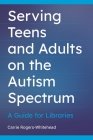 Serving Teens and Adults on the Autism Spectrum: A Guide for Libraries Cover Image