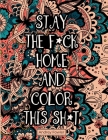 Stay The F*ck Home And Color This Sh*t: A Swear Word Coloring Book for Adults: For Stress Relief and Relaxation Cover Image