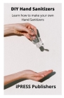 DIY Hand Sanitizer: Learn how to make your Hand Sanitizer By Ipress Publishers Cover Image