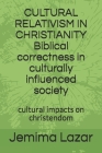 CULTURAL RELATIVISM IN CHRISTIANITY Biblical correctness in culturally influenced society: cultural impacts on chrsitendom By Jemima Lazar Cover Image