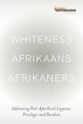 Whiteness Afrikaans Afrikaners: Addressing Post-Apartheid Legacies, Privileges and Burdens By Mistra Cover Image