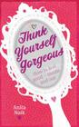 Think Yourself Gorgeous: How to Feel Good--Inside and Out By Anita Naik Cover Image