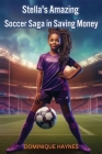 Stella's Amazing Soccer Saga in Saving Money By Dominique Haynes Cover Image